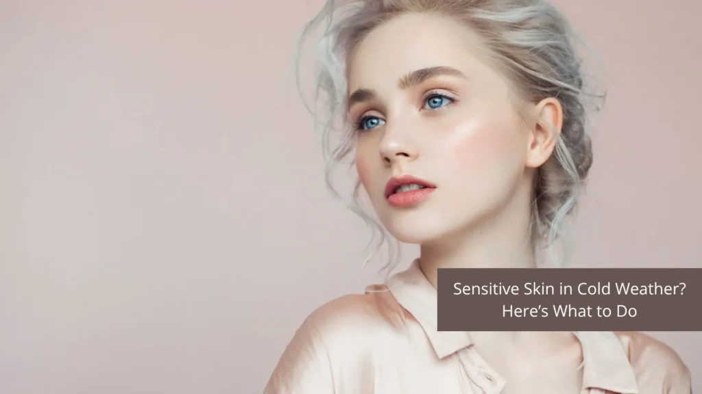 Sensitive Skin in Cold Weather? Here’s What to Do