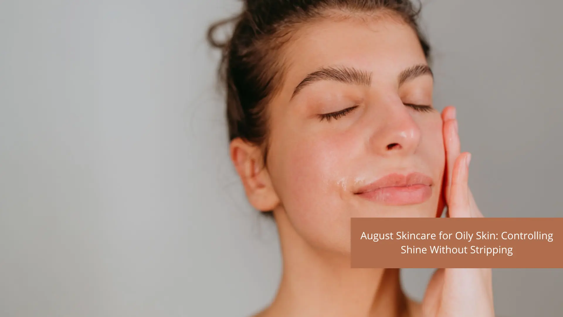August Skincare for Oily Skin: Controlling Shine Without Stripping